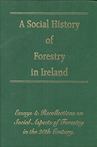 A Social History of Forestry in Ireland: Essays and Recollections on Social Aspects of Forestry in the 20th Century