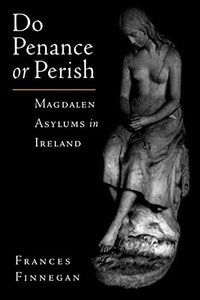 Do Penance or Perish: Magdalen Asylums in Ireland