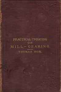 A Practical Treatise on Mill-Gearing, Wheels, Shafts, Riggers, Etc, for the Use of Engineers