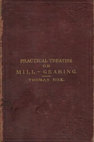 A Practical Treatise on Mill-Gearing, Wheels, Shafts, Riggers, Etc, for the Use of Engineers