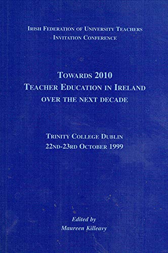 Towards 2010: Teacher Education in Ireland over the Next Decade (Irish Federation of University Teachers invitation conference, Trinity College Dublin, 22nd-23rd October 1999)