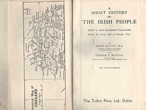 A Short History of The Irish People. Part I - From the Earliest Times to 1603 / Part II: From 1603 to Present Time.