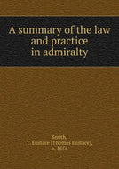 A summary of the law and practice in admiralty