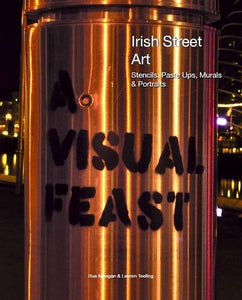 A Visual Feast - Irish Street Art: Stencils, Paste Ups, Murals + Portraits