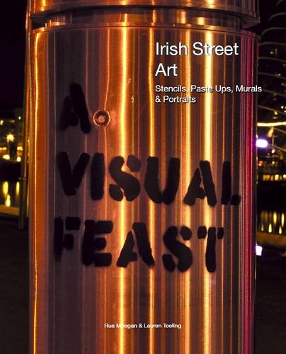 A Visual Feast - Irish Street Art: Stencils, Paste Ups, Murals + Portraits