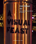 A Visual Feast - Irish Street Art: Stencils, Paste Ups, Murals + Portraits