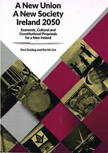 A New Union, A New Society: Ireland 2050 - Economic, Cultural and Constitutional Proposals for a New Ireland