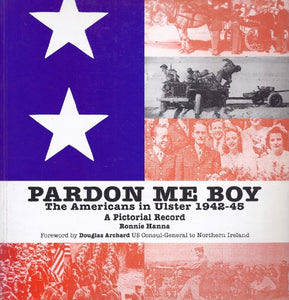 "Pardon me boy": The Americans in Ulster 1942-1945 : a pictorial record