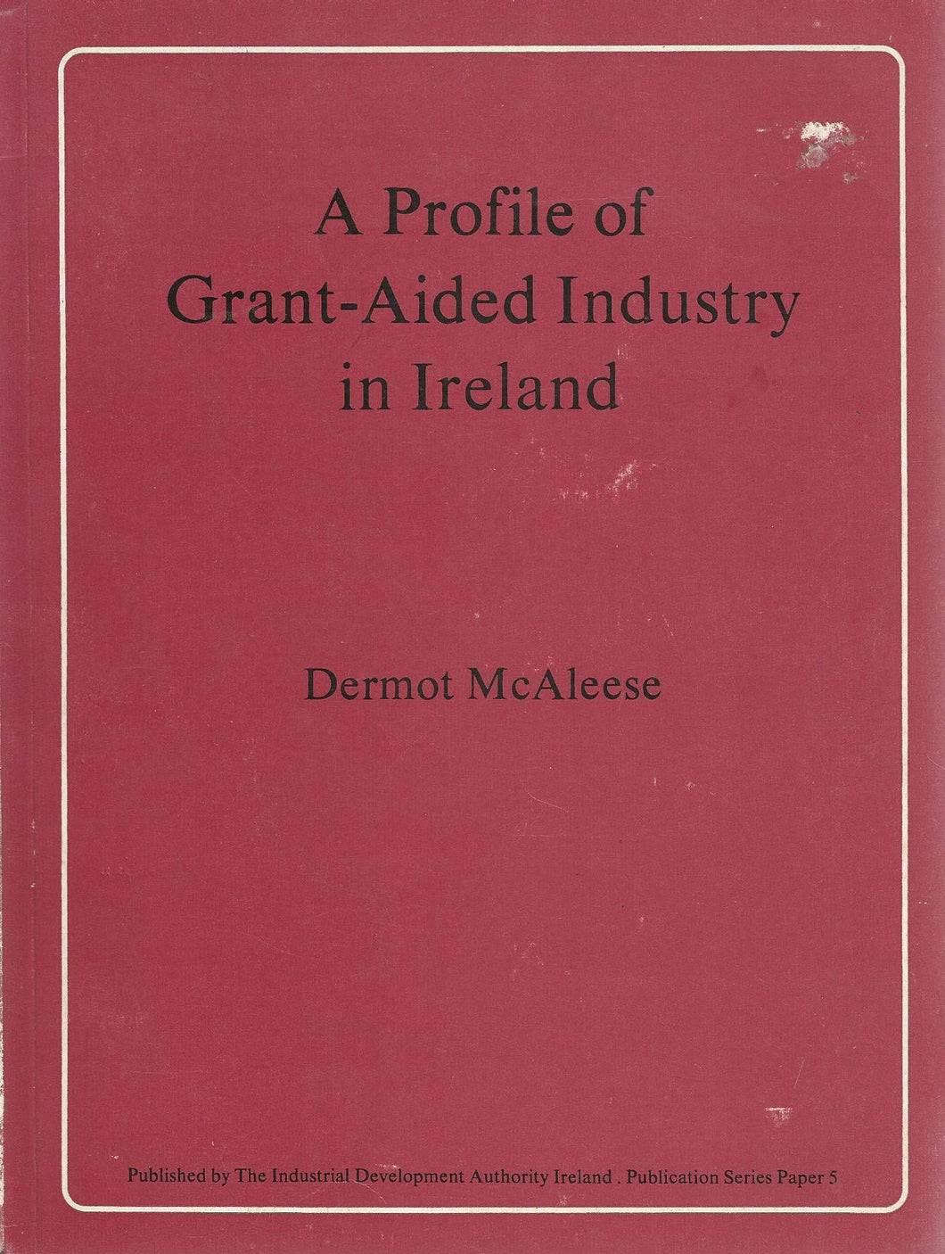 A profile of grant-aided industry in Ireland (Industrial Development Authority, Ireland series)