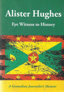 Alister Hughes: Eye Witness to History - A Grenadian Journalist's Memoir (Eyewitness to History)