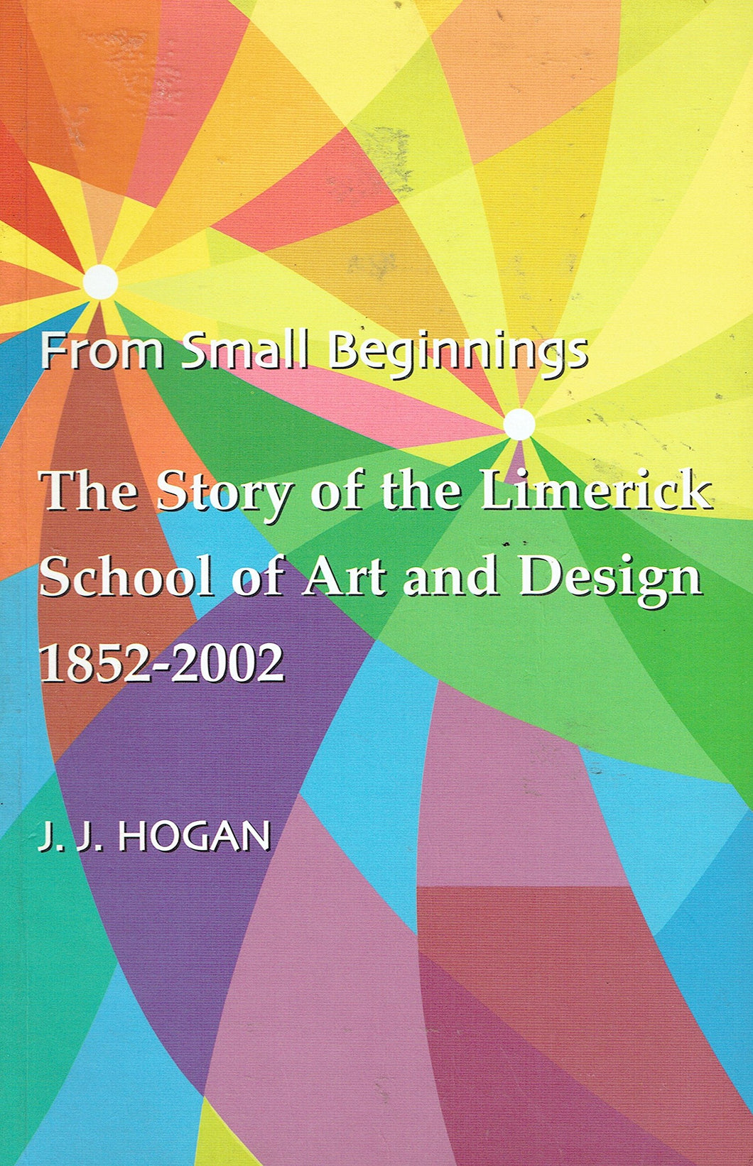 From Small Beginnings: The Story of the Limerick School of Art and Design 1852-2002