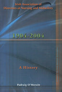 The Irish Association of Directors of Nursing and Midwifery 1904 - 2004: A History