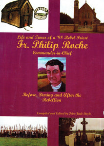 Fr. Philip Roche, commander-in-chief: Life and times of a '98 rebel priest before, during and after the rebellion