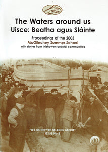 The Waters Around Us - Uisce: Beatha agus Sláinte - Proceedings of the 2005 McGlinchey Summer School with Stories from Inishowen Coastal Communities. "It's Us They're Talking About" - Issue No. 8